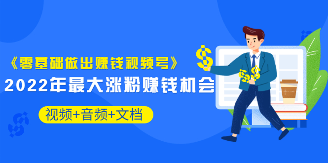 （3189期）《零基础做出赚钱视频号》2022年最大涨粉赚钱机会（视频+音频+图文)价值199插图