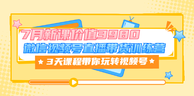 （3214期）微信视频号直播带货训练营，3天课程带你玩转视频号：7月新课插图