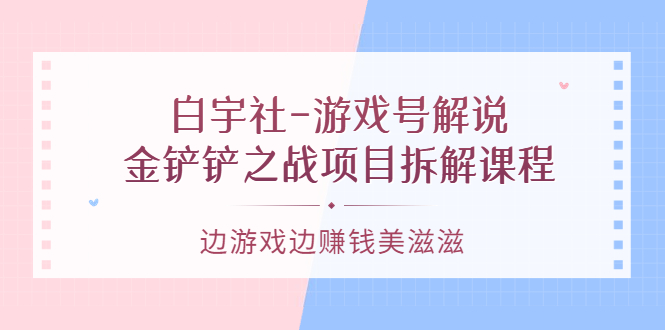 （3250期）白宇社-游戏号解说：金铲铲之战项目拆解课程，边游戏边赚钱美滋滋插图