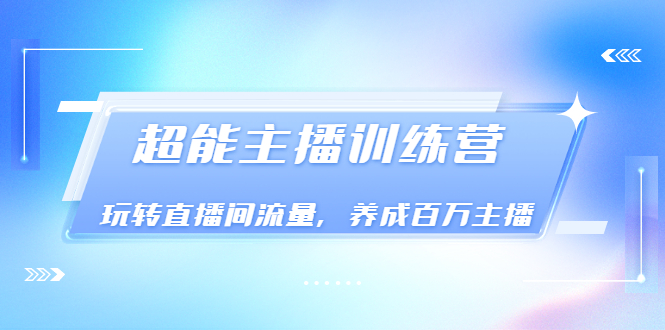 （3245期）《超能主播训练营》玩转直播间流量，养成百万主播（价值999）插图