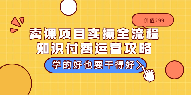 （3289期）卖课项目实操全流程-知识付费运营攻略：学的好也要干得好（价值299元）插图