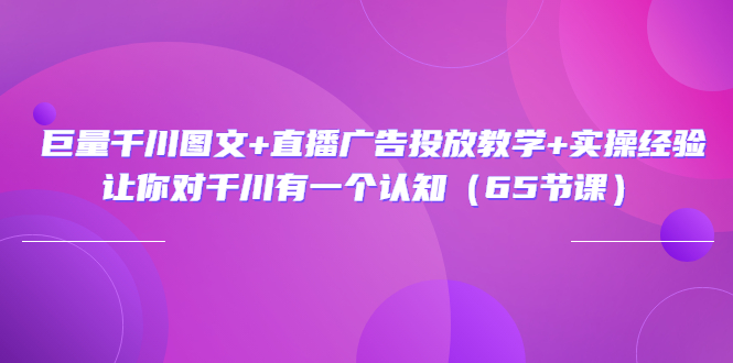 （3317期）巨量千川图文+直播广告投放教学+实操经验：让你对千川有一个认知（65节课）插图