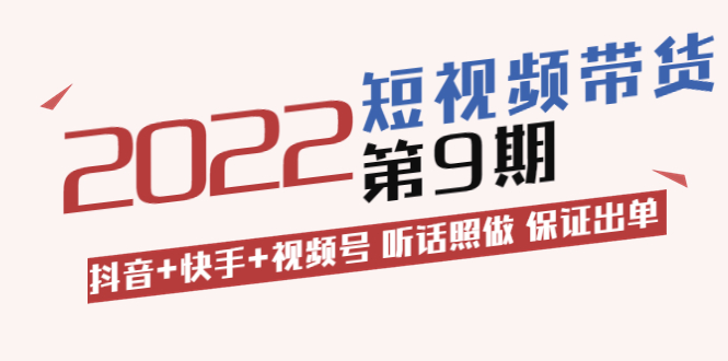 （3309期）短视频带货第9期：抖音+快手+视频号 听话照做 保证出单插图