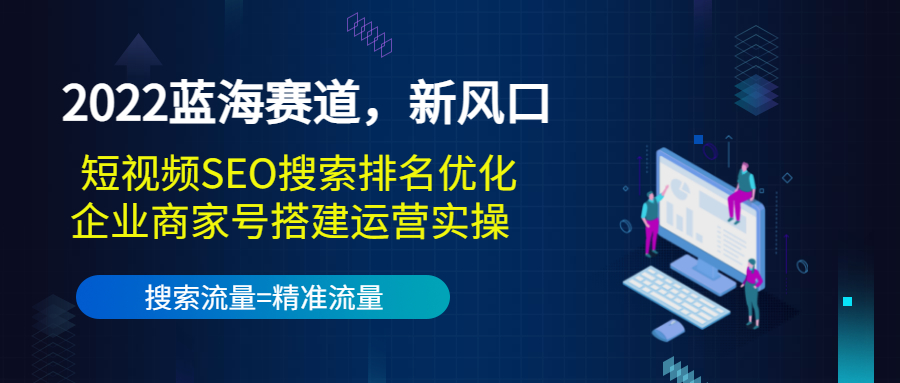 （3307期）2022蓝海赛道，新风口：短视频SEO搜索排名优化+企业商家号搭建运营实操插图