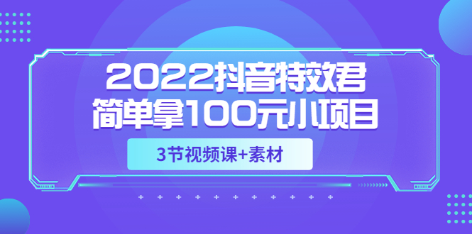 （3305期）2022抖音特效君简单拿100元小项目，可深耕赚更多（3节视频课+素材）插图