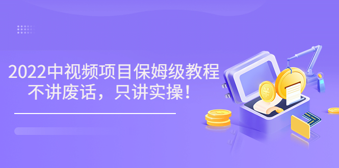 （3299期）小淘7月收费项目《2022玩赚中视频保姆级教程》不讲废话，只讲实操（10节课)插图