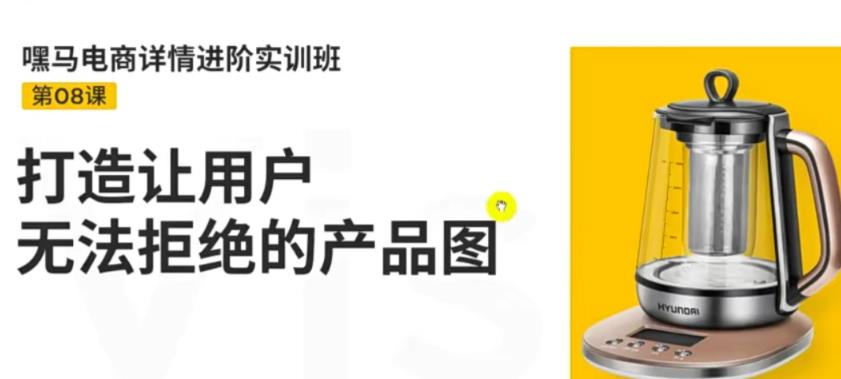 （3325期）嘿马电商详情进阶实训班，打造让用户无法拒绝的产品图（12节课）插图