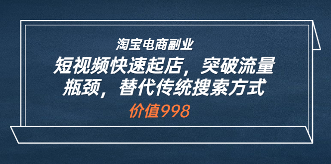 （3476期）淘宝电商副业：短视频快速起店，突破流量瓶颈，替代传统搜索方式插图