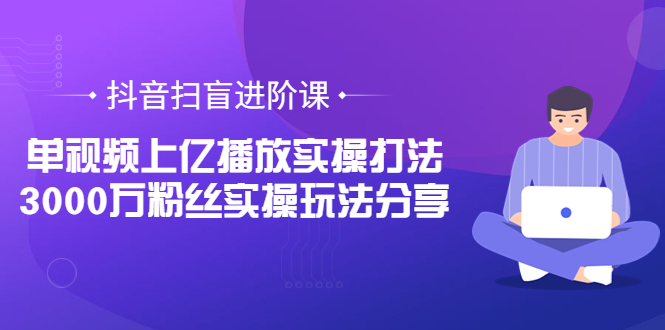 （3490期）抖音扫盲进阶课：单视频上亿播放实操打法，3000万粉丝实操玩法分享！插图