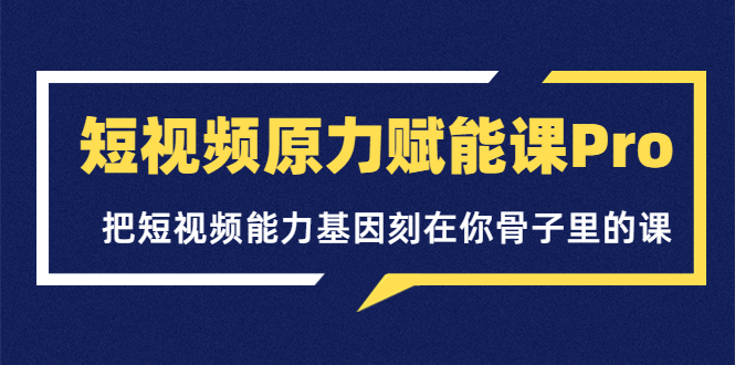 （3570期）短视频原力赋能课Pro，把短视频能力基因刻在你骨子里的课插图