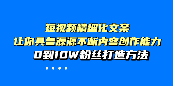 （3653期）短视频精细化文案，让你具备源源不断内容创作能力，0到10W粉丝打造方法插图