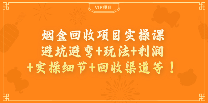 （3687期）烟盒回收项目实操课：避坑避弯+玩法+利润+实操细节+回收渠道等！插图