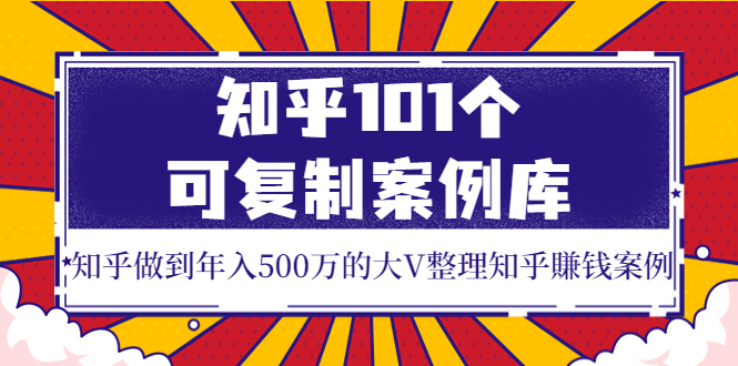 （3673期）知乎101个可复制案例库，知乎做到年入500万的大V整理知乎賺钱案例！插图