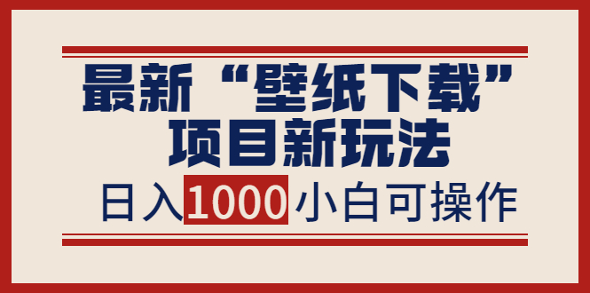 （3664期）最新“壁纸下载”项目新玩法，小白零基础照抄也能日入1000+插图