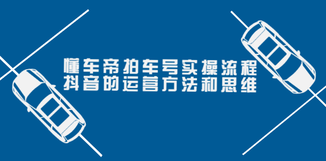 （3718期）懂车帝拍车号实操流程：抖音的运营方法和思维（价值699元）插图