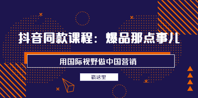 （3706期）抖音同款课程：爆品那点事儿，用国际视野做中国营销（20节课）插图