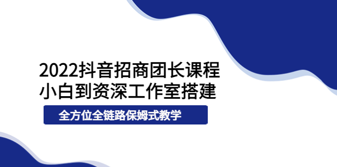 （3696期）2022抖音招商团长课程，从小白到资深工作室搭建，全方位全链路保姆式教学插图