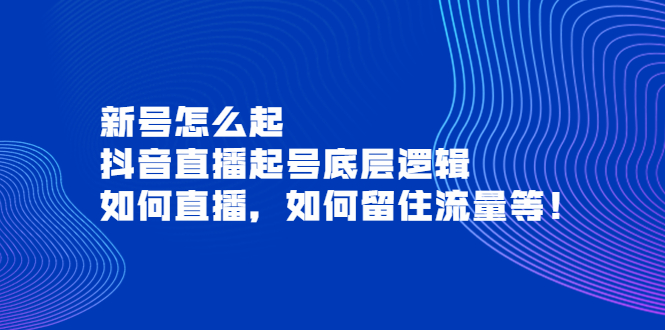 （3695期）新号怎么起，抖音直播起号底层逻辑，如何直播，如何留住流量等！插图