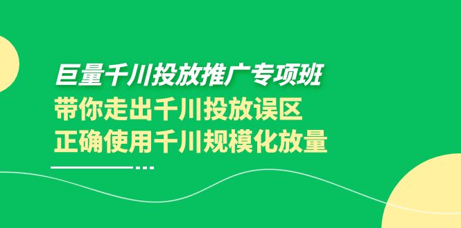 （3775期）巨量千川投放推广专项班，带你走出千川投放误区正确使用千川规模化放量插图