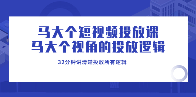 （3758期）马大个短视频投放课，马大个视角的投放逻辑，32分钟讲清楚投放所有逻辑插图