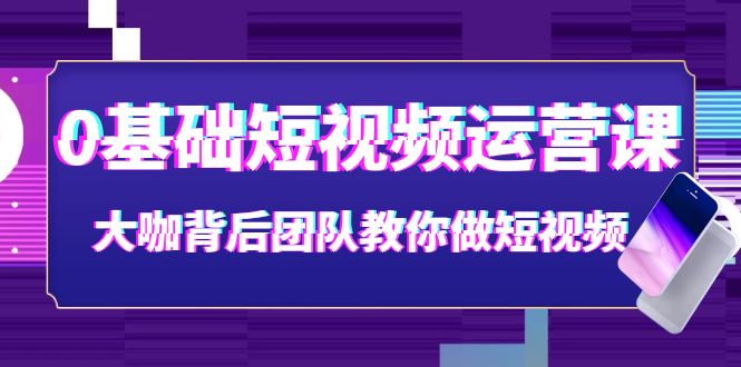 （3757期）0基础短视频运营课：大咖背后团队教你做短视频（28节课时）插图