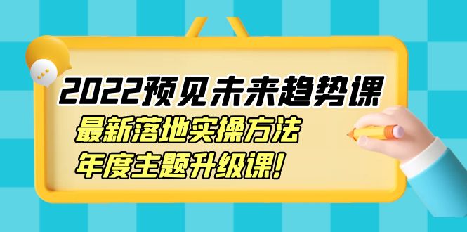 （3802期）2022预见未来趋势课：最新落地实操方法，年度主题升级课！插图