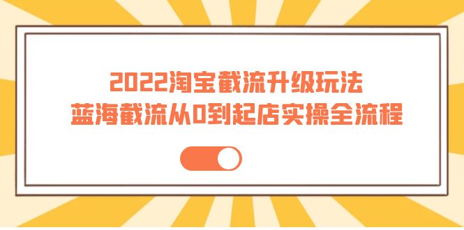 （3798期）2022淘宝截流升级玩法：蓝海截流从0到起店实操全流程 价值千元！插图