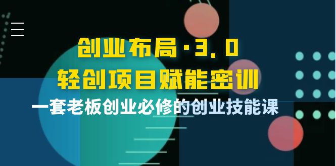 （3814期）创业布局·3.0轻创项目赋能密训，一套老板创业必修的创业技能课插图