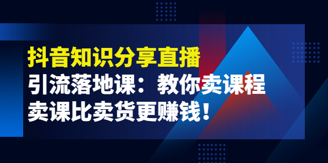 （3853期）《抖音知识分享直播》引流落地课：教你卖课程，卖课比卖货更赚钱！插图