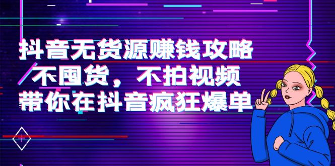 （3887期）抖音无货源赚钱攻略，不囤货，不拍视频，带你在抖音疯狂爆单！插图