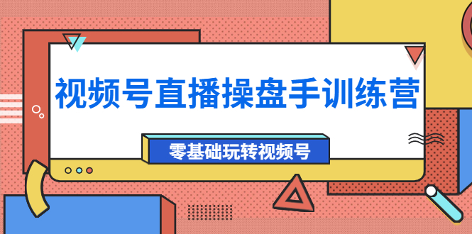 （3918期）外面收费700的视频号直播操盘手训练营：零基础玩转视频号（10节课）插图