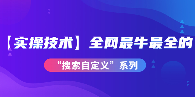 （3909期）【实操技术】全网最牛最全的“搜索自定义”系列！价值698元插图