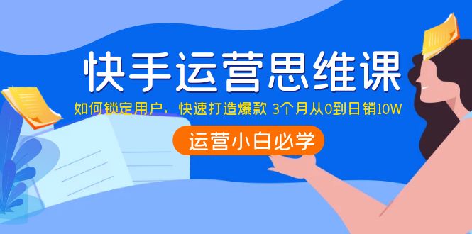 （3906期）快手运营思维课：如何锁定用户，快速打造爆款 3个月从0到日销10W插图