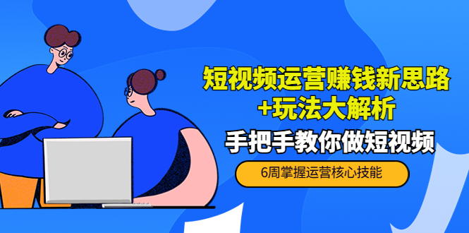 （3947期）短视频运营赚钱新思路+玩法大解析：手把手教你做短视频【PETER最新更新中】插图