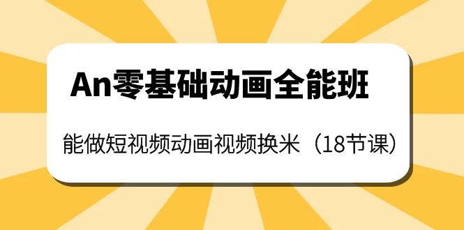 （3935期）An零基础动画全能班：能做短视频动画视频换米（18节课）插图