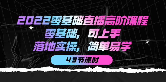 （3924期）2022零基础直播高阶课程：零基础，可上手，落地实操，简单易学（43节课）插图