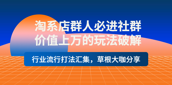 （3923期）淘系店群人必进社群，价值上万的玩法，行业流行打法汇集，草根大咖分享插图