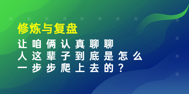 （3959期）某收费文章：修炼与复盘  让咱俩认真聊聊 人这辈子到底怎么一步步爬上去的?插图