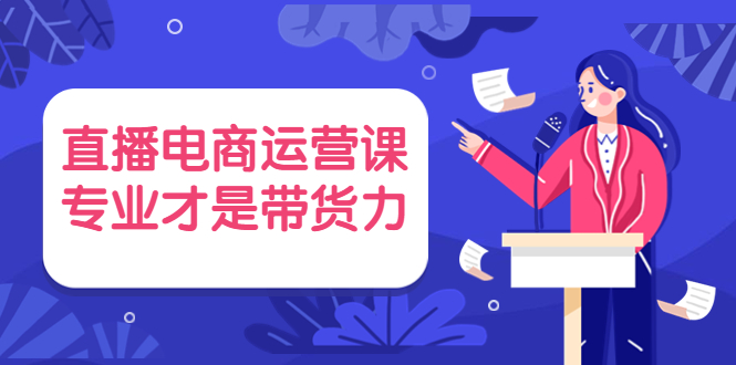 （3954期）直播电商运营课，专业才是带货力 价值699插图