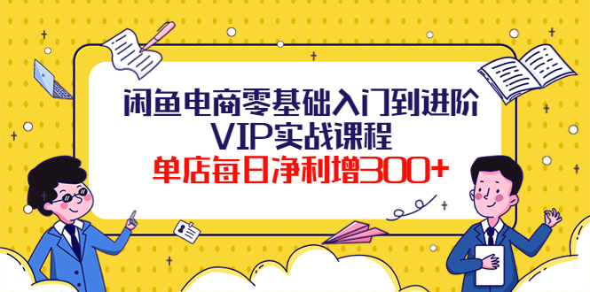 （3991期）闲鱼电商零基础入门到进阶VIP实战课程，单店每日净利增300+（37节课）插图