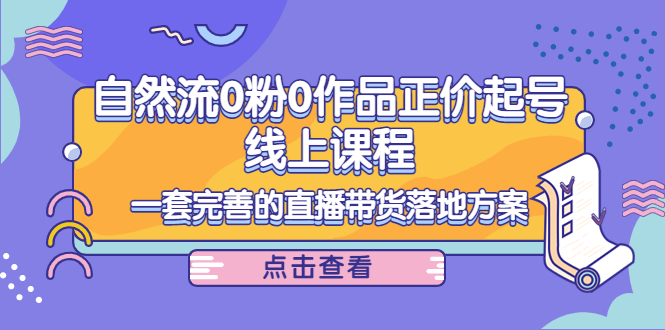 （4036期）自然流0粉0作品正价起号线上课程：一套完善的直播带货落地方案插图