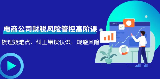 （4052期）电商公司财税风险管控高阶课，梳理疑难点，纠正错误认识，规避风险插图