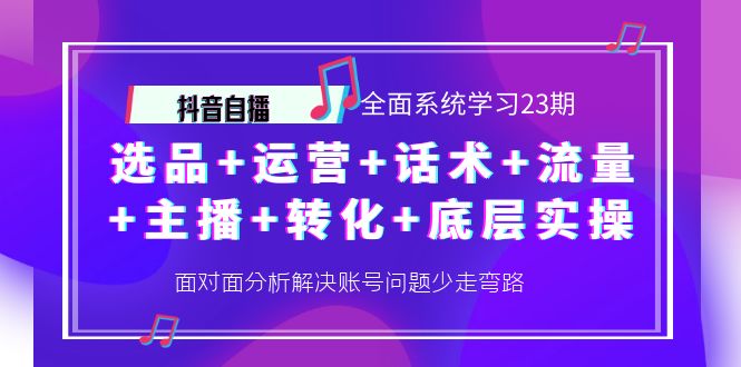 （4048期）抖音自播 全面系统学习23期：选品+运营+话术+流量+主播+转化+底层实操插图