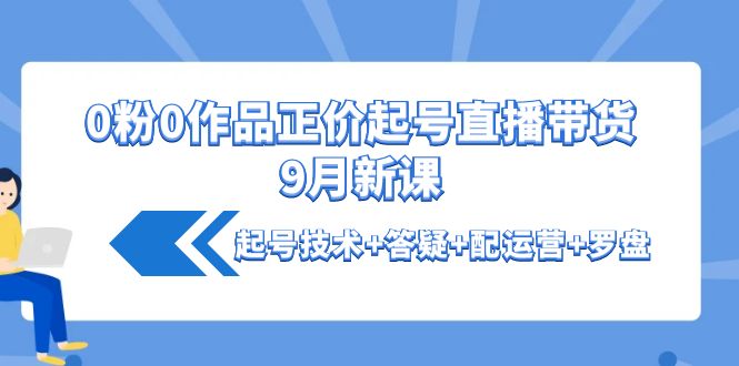 （4037期）0粉0作品正价起号直播带货9月新课：起号技术+答疑+配运营+罗盘插图