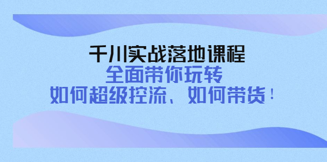 （4084期）千川实战落地课程：全面带你玩转 如何超级控流、如何带货！插图