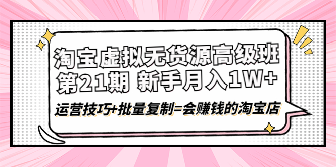 （4108期）淘宝虚拟无货源高级班【第21期】月入1W+运营技巧+批量复制=会赚钱的淘宝店插图