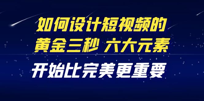 （4120期）教你如何设计短视频的黄金三秒，六大元素，开始比完美更重要（27节课）插图