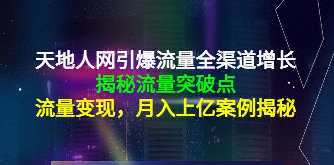 （4173期）天地人网引爆流量全渠道增长：揭秘流量突然破点，流量变现，月入上亿案例插图