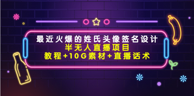 （4168期）最近火爆的姓氏头像签名设计半无人直播项目（教程+10G素材+直播话术）插图