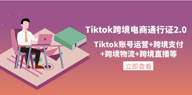 （4157期）Tiktok跨境电商通行证2.0，Tiktok账号运营+跨境支付+跨境物流+跨境直播等插图